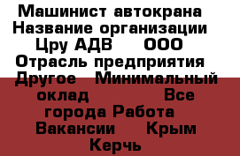 Машинист автокрана › Название организации ­ Цру АДВ777, ООО › Отрасль предприятия ­ Другое › Минимальный оклад ­ 55 000 - Все города Работа » Вакансии   . Крым,Керчь